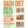 Dash Diet Meal Prep for Beginners: 1000-Day Make-Ahead, Low-Salt Dash Diet Recipes to Promote Weight Loss Naturally and Lower Your Blood Pressure Toge