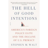 The Hell of Good Intentions: America's Foreign Policy Elite and the Decline of U.S. Primacy