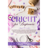 Cricut for Beginners: An ultimate guide to master your design space and create your unique project ideas. Updated and detailed step by step