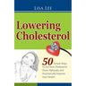Lowering Cholesterol: 50 Simple Ways To Get Your Cholesterol Down Naturally and Dramatically Improve Your Health