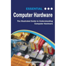Essential Computer Hardware Second Edition: The Illustrated Guide to Understanding Computer Hardware