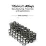 Titanium Alloys: Manufacturing, Properties and Applications