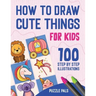 How To Draw Cute Things: 100 Step By Step Drawings For Kids Ages 4 - 8