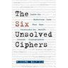 The Six Unsolved Ciphers: Inside the Mysterious Codes That Have Confounded the World's Greatest Cryptographers