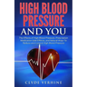 High Blood Pressure And You - The Effects of High Blood Pressure, Prescription Medication Side Effects, and Natural Ways To Reduce and Control High Bl