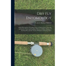 Dry Fly Entomology: A Brief Description of Leading Types of Natural Insects Serving As Food for Trout and Grayling, With the 100 Best Patt