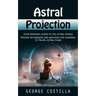 Astral Projection: Your Personal Guide to the Astral World (Proven Techniques and Methods for Learning to Travel Astral Plain)