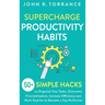 Supercharge Productivity Habits: 50+ Simple Hacks to Organize Your Tasks, Overcome Procrastination, Increase Efficiency and Work Smarter to Become a T