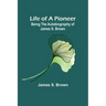 Life of a Pioneer: Being the Autobiography of James S. Brown