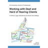 An Introductory Guide for Professionals Working with Deaf and Hard of Hearing Clients in Clinical, Legal, Educational and Social Care Settings