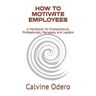 How to Motivate Employees: A Handbook for Entrepreneurs, Professionals, Managers, and Leaders