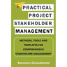 Practical Project Stakeholder Management: Methods, Tools and Templates for Comprehensive Stakeholder Management