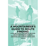 A Mountaineer's Guide to Route Finding - A Collection of Historical Articles on the Techniques of Route Planning for Climbing Expeditions
