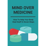 Mind Over Medicine: How To Help Your Body Heal Itself In Seven Steps: Healing The Whole Body