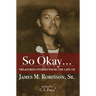 So Okay...: Treasured Stories from the Life of James M. Robinson, Sr.