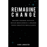 Reimagine Change: Escape Change Fatigue, Build Resilience and Awaken Your Creative Brilliance