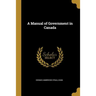 A Manual of Government in Canada