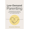 Low-Demand Parenting: Dropping Demands, Restoring Calm, and Finding Connection with Your Uniquely Wired Child