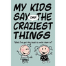 MY KIDS SAY THE CRAZIEST THINGS "Glad I've got this book to write them in!"