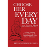 Choose Her Every Day (or Leave Her): A Guide for Your Journey Through the Transformational Fires of Love & Intimacy