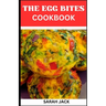The Egg Bites Cookbook: The Egg Bites Cookbook: Irresistible Recipes for Perfectly Bite-Sized Delights