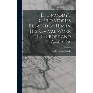 D. L. Moody's Child Stories Related by Him in His Revival Work in Europe and America