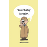 Your baby is ugly.