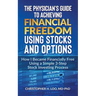 The Physicians Guide to Achieving Financial Freedom Using Stocks & Options: How I Became Financially Free Using a Simple 3-Step Process Investing in S