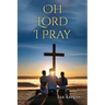 Oh Lord I Pray: A Daily Walk In Faith Through Prayer