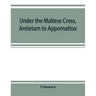 Under the Maltese cross, Antietam to Appomattox, the loyal uprising in western Pennsylvania, 1861-1865; campaigns 155th Pennsylvania regiment