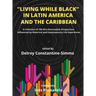 Living While Black In Latin America And The Caribbean: A Collection of 100 Afro-Descendant Perspectives Influenced by Historical and Contemporary Life