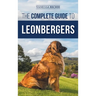 The Complete Guide to Leonbergers: Selecting, Training, Feeding, Exercising, Socializing, and Loving Your New Leonberger Puppy