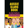 Aussie Slang Book: An Ideal Guide For Tourists & Readers Who Are Interested In Australian Slangs: What Are Some Aussie Slang Words