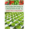 Hydroponics, Greenhouse and Raised Bed Gardening: The Complete 3-in-1 guide to Growing Vegetables, Herbs, Fruits, and Edible Flowers All-Year Round -