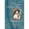 There's a Pony in Here...Somewhere.: A near-random, doubtlessly incomplete, and potentially inaccurate collection of life's fables and foibles.