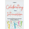 Celebrating Your Introversion: Survival Guide for Every Introvert to Make a Difference