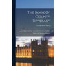 The Book Of County Tipperary: A Manual And Directory For Manufacturers, Merchants, Traders, Professional Men, Land-owners, Farmers, Tourists, Angler
