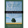 Grieving Mindfully: A Compassionate and Spiritual Guide to Coping with Loss