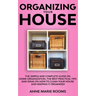 Organizing Your House: The Simple And Complete Guide On Home Organization, The Best Practical Tips And Ideas On How To Clean Your House And K