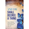 And You Shall Decree A Thing: Topical Biblical Declarations That Will Transform Your Life