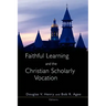 Faithful Learning and the Christian Scholarly Vocation