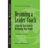 Becoming a Leader-Coach: A Step-By-Step Guide to Developing Your People