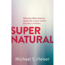 Supernatural: What the Bible Teaches about the Unseen World - And Why It Matters
