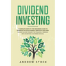 Dividend Investing: A Complete Step-by-Step Beginners Guide to Dominate the Stock Market and Build Your Own Passive Income Toward Financia