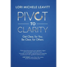 Pivot to Clarity: Get Clear, for You. Be Clear, for Others.