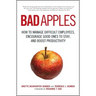 Bad Apples: How to Manage Difficult Employees, Encourage Good Ones to Stay, and Boost Productivity
