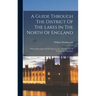 A Guide Through The District Of The Lakes In The North Of England: With A Description Of The Scenery, &c., For The Use Of Tourists And Residents