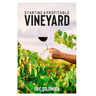 Starting a Profitable Vineyard: The Step by Step Guide for Passionate Entrepreneur