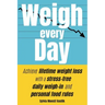 Weigh Every Day: Achieve lifetime weight loss with a stress-free daily weigh-in and personal food rules