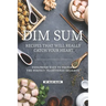 Dim Sum Recipes That Will Really Catch Your Heart: Foolproof Ways to Prepare the Perfect Traditional Delights